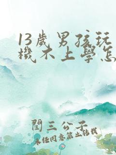 13岁男孩玩手机不上学怎么办