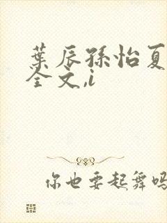 叶辰孙怡夏若雪全文,i