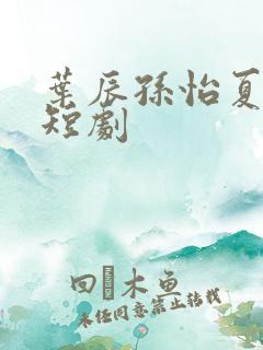 叶辰孙怡夏若雪短剧