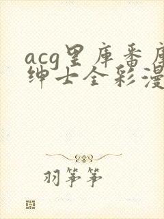 acg里库番库绅士全彩漫画
