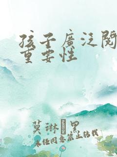 孩子广泛阅读的重要性