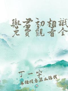 与君初相识高清免费观看全集