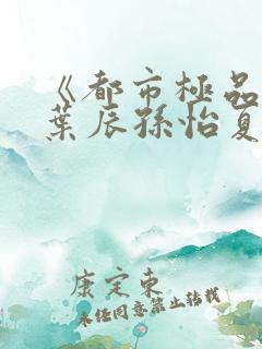 《都市极品医神叶辰孙怡夏若雪小说》