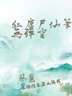 红尘尸仙笔趣阁无弹窗