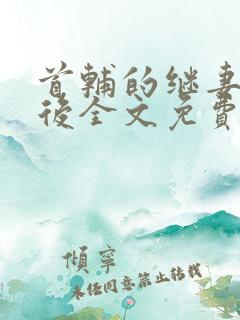 首辅的继妻重生后全文免费阅读小说无弹窗