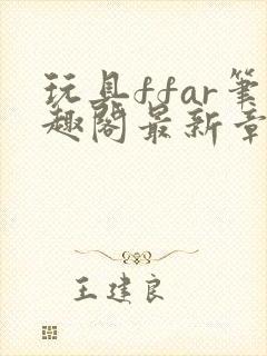 玩具ffar笔趣阁最新章节更新免费