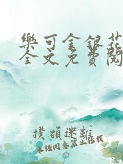 乐可金银花在线全文免费阅读笔趣阁