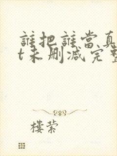 谁把谁当真txt未删减完整版