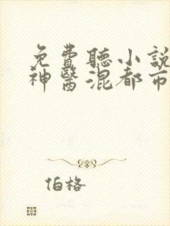 免费听小说最强神医混都市