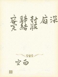 容辞封庭深林芜完结版