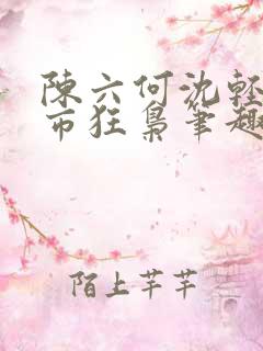陈六何沈轻舞都市狂枭笔趣阁