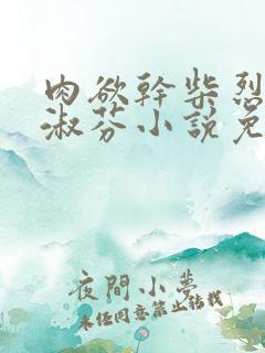 肉欲干柴烈火李淑芬小说免费阅读全