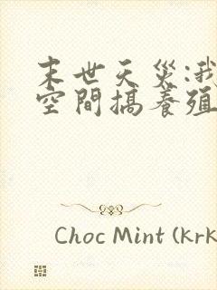 末世天灾:我在空间搞养殖最新章节新