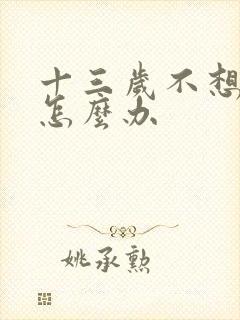 十三岁不想上学怎么办