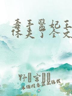 毒手医妃王爷被休夫了全文