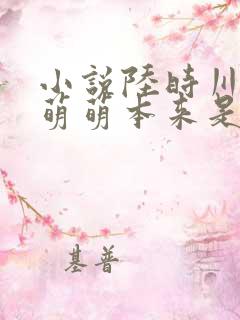 小说陆时川和柳萌萌本来是青梅竹马