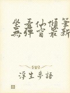 坐看仙倾笔趣阁无弹窗最新章节更新