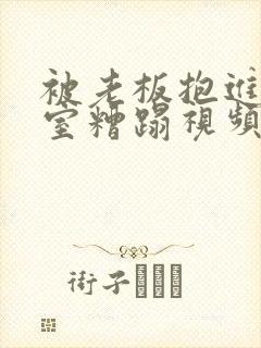 被老板抱进办公室糟蹋视频