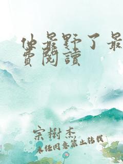 他最野了最新免费阅读