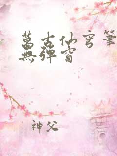 万古仙穹笔趣阁无弹窗