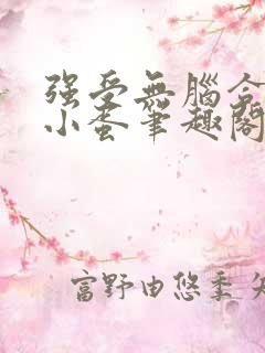 强受无脑合集陆小蛋笔趣阁笔趣阁
