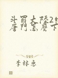 斗罗大陆2绝世唐门怎么下载