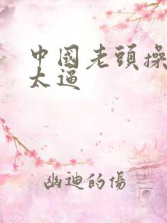 中国老头操老太太逼