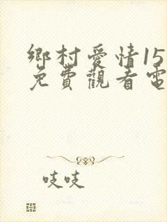 乡村爱情15部免费观看电视剧全集