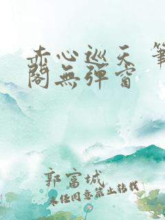 赤心巡天 笔趣阁无弹窗