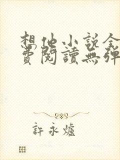 想他小说全文免费阅读无弹窗