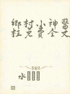 乡村小神医王铁柱免费全文阅读王铁