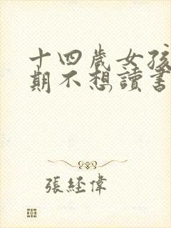 十四岁女孩叛逆期不想读书怎么办?
