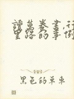 读万卷书,行万里路的事例