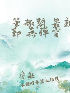 笔趣阁 最新章节 无弹窗