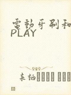 电动牙刷和花洒PLAY