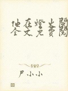 他在灯火阑珊处全文免费阅读