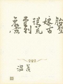 免费从娘胎开始,签到荒古圣体阅读