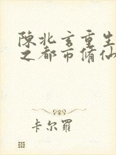 陈北玄重生重生之都市修仙