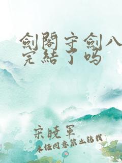 剑阁守剑八十年完结了吗