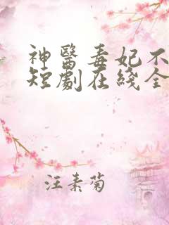 神医毒妃不好惹短剧在线全集免费