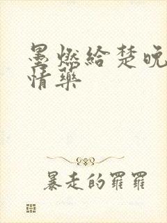 墨燃给楚晚宁下情药