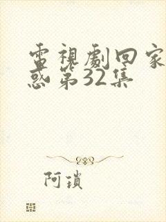 电视剧回家的诱惑第32集
