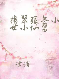 杨翠张冬小说绝世小仙医