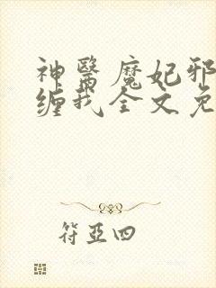 神医魔妃邪王别缠我全文免费阅读