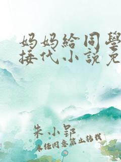 妈妈给同学传宗接代小说免费阅读