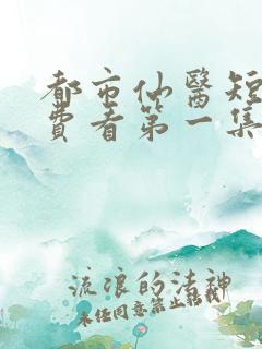都市仙医短剧免费看第一集