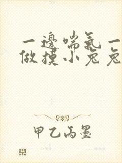 一边喘气一边叫做摸小兔兔小作文