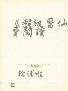 《超级医仙》免费阅读
