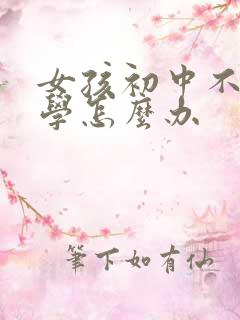 女孩初中不想上学怎么办
