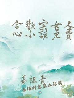 合欢宗女人没有心小说免费阅读无弹窗笔趣阁